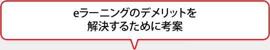 eラーニングのデメリットを解決するために考案