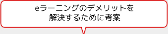 eラーニングのデメリットを解決するために考案