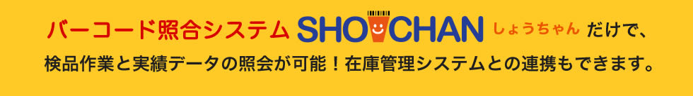 バーコード照合システムSHOCHANしょうちゃんだけで、検品作業と実績データの照会が可能！在庫管理システムとの連携もできます。